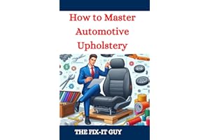 How to Master Automotive Upholstery: A Complete DIY Guide to Car Interior Restoration, Custom Upholstery, and Vehicle Detaili