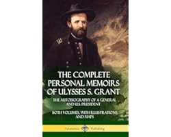 The Complete Personal Memoirs of Ulysses S. Grant: The Autobiography of a General and U.S. President - Both Volumes, with Ill