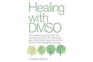 Healing with DMSO: The Complete Guide to Safe and Natural Treatments for Managing Pain, Inflammation, and Other Chronic Ailme