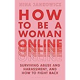 How to Be A Woman Online: Surviving Abuse and Harassment, and How to Fight Back
