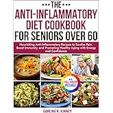 The Anti-Inflammatory Diet Cookbook for Seniors Over 60: Nourishing Anti-Inflammatory Recipes to Soothe Pain, Boost Immunity, and Promoting Healthy Aging with Energy| Full Color Edition