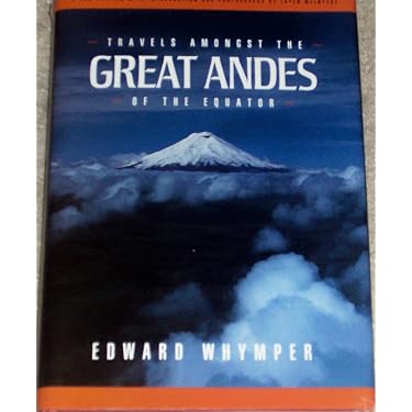 Travels Amongst the Great Andes of the Equator: Edward Whymper