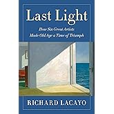 Last Light: How Six Great Artists Made Old Age a Time of Triumph
