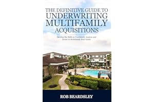 The Definitive Guide to Underwriting Multifamily Acquisitions: Develop the skills to confidently analyze and invest in multif