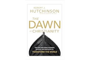 The Dawn of Christianity: How God Used Simple Fishermen, Soldiers, and Prostitutes to Transform the World