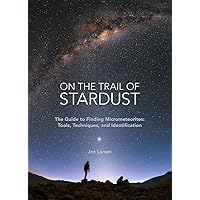 On the Trail of Stardust: The Guide to Finding Micrometeorites: Tools, Techniques, and Identification