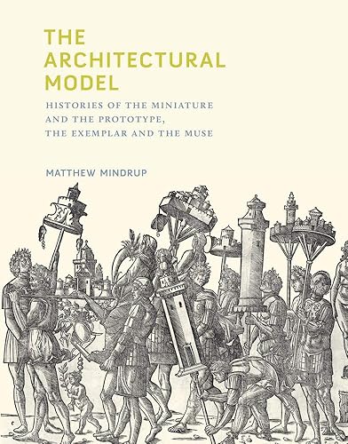 Download The Architectural Model: Histories of the Miniature and the Prototype, the Exemplar and the Muse PDF