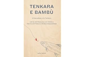 Tenkara e Bambù: Il Pescatore e la Tenkara - L'Arte del Pescare con l'Antica Tecnica di Pesca a Mosca Giapponese (La Pesca di