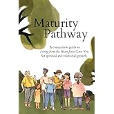 Maturity Pathway: Living from the Heart Jesus Gave You Workbook: A Companion Guide to Living from the Heart Jesus Gave You for Spiritual and Relational Growth