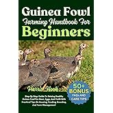 Guinea Fowl Farming Handbook For Beginners: Step-By-Step Guide To Raising Healthy Guinea Fowl For Meat, Eggs, And Profit With Practical Tips On Housing, Feeding, Breeding, And Farm Management