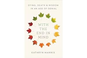 With the End in Mind: Dying, Death, and Wisdom in an Age of Denial