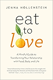 Eat to Love: A Mindful Guide to Transforming Your Relationship with Food, Body, and Life