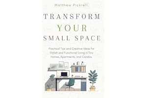 Transform your small space: Practical tips and creative ideas for stylish and functional living in tiny homes, apartments, an