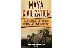 Maya Civilization: A Captivating Guide to Maya History and Maya Mythology (Exploring Mexico’s Past)