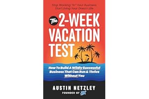 The 2-Week Vacation Test: How To Build A Wildly Successful Business That Can Run & Thrive Without You
