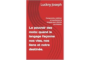 Le pouvoir des mots: quand le langage façonne nos vies, nos liens et notre destinée.: Comprendre, maîtriser et transformer le
