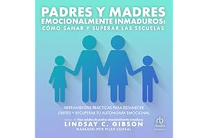Padres y Madres Emocionalmente Inmaduros [Recovering from Emotionally Immature Parents]: Cómo sanar y superar las secuelas