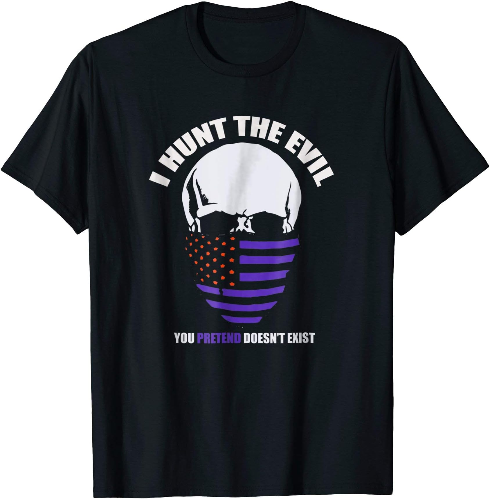 I Hunt The Evil You Pretend Doesn't Exist T-Shirt
