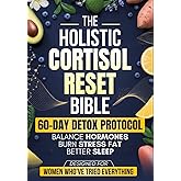 The Holistic Cortisol Reset Bible: A Practical 60-Day Protocol to Balance Hormones, Burn Stress Fat, Sleep Better, and Restore Your Energy Naturally - Designed for Women Who’ve Tried Everything