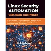 Linux Security Automation with Bash and Python: Master Security Automation Through Practical Scripts for System Hardening, Threat Detection, Log Analysis, and Vulnerability Management