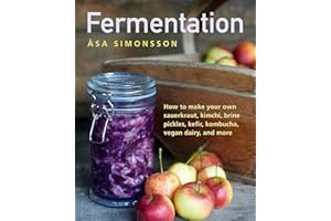 Fermentation: How To Make Your Own Sauerkraut, Kimchi, Brine Pickles, Kefir, Kombucha, Vegan Dairy, And More