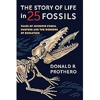 The Story of Life in 25 Fossils: Tales of Intrepid Fossil Hunters and the Wonders of Evolution