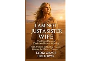I Am Not Just a Sister Wife The Untold Story of Christine Brown Woolley: Faith, Fracture, and Finding Freedom Escaping the Chains of Polygamy
