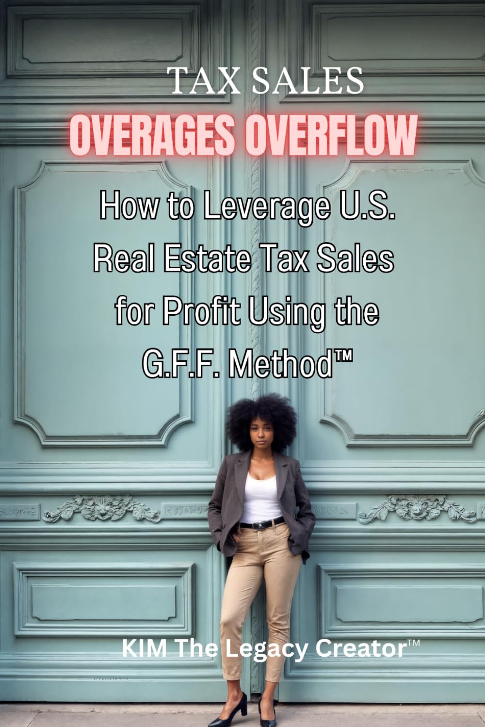 Tax Sales Overages Overflow: How to Leverage U.S. Real Estate Tax Sales for Profit Using the G.F.F. METHOD™ (Get. Find. File.)