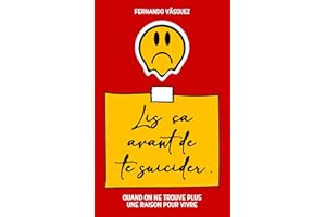 Lis Ça Avant De Te Suicider: Quand on ne trouve plus une raison pour vivre (French Edition)