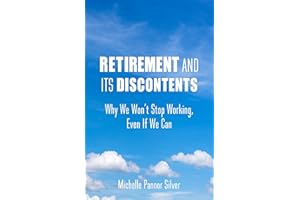 Retirement and Its Discontents: Why We Won't Stop Working, Even If We Can