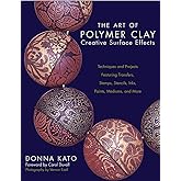 The Art of Polymer Clay Creative Surface Effects: Techniques and Projects Featuring Transfers, Stamps, Stencils, Inks, Paints, Mediums, and More