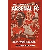 The Complete History of Arsenal Football Club: An Epic Journey from Humble Roots to Global Recognition