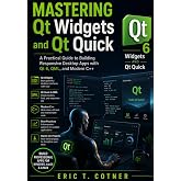 Mastering Qt Widgets and Qt Quick: A Practical Guide to Building Responsive Desktop Apps with Qt 6, QML, and Modern C++