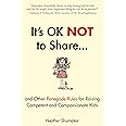 It's OK Not to Share and Other Renegade Rules for Raising Competent and Compassionate Kids