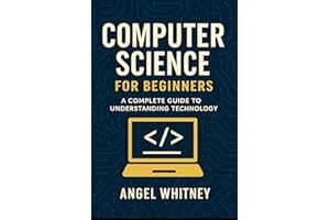 Computer Science for Beginners: A Simple and Clear Guide to Understanding Technology (Computer Science Learning Path Book 1)