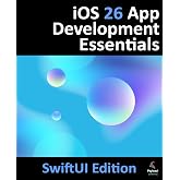 iOS 26 App Development Essentials - SwiftUI Edition: Developing iOS Apps Using SwiftUI, Swift and Xcode 26