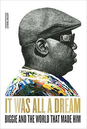 It Was All a Dream: Biggie and the World That Made Him by Justin Tinsley