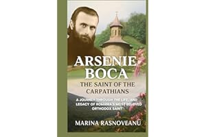 Arsenie Boca: The Saint of the Carpathians: A Journey Through the Life, Miracles, and Legacy of Romania’s Most Beloved Orthodox Saint (Saints of Light: Prayers, Miracles, and Spiritual Protection)