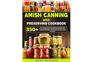 Amish Canning And Preserving Cookbook: 350+ The Complete Delicious Waterbath Canning And Preserving Recipes, Including How To