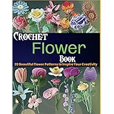 Crochet Flower Book: 20 Beautiful Flower Patterns to Inspire Your Creativity