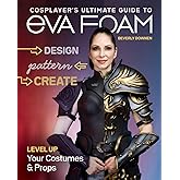 Cosplayer's Ultimate Guide to EVA Foam: Design, Pattern, Create - Level Up Your Costumes & Props
