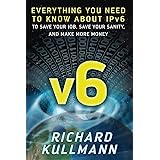 v6: Everything You Need to Know about IPv6 to Save Your Job, Save Your Sanity, and Make More Money