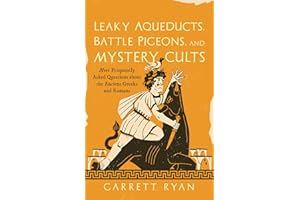 Leaky Aqueducts, Battle Pigeons, and Mystery Cults: More Frequently Asked Questions About the Ancient Greeks and Romans