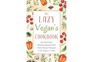 The Lazy Vegan’s Cookbook: Quick & Easy Healthy Gluten-Free Plant Based Recipes in 10 Steps or Less!