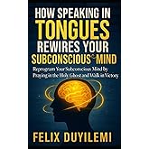 How Speaking in Tongues Rewire Your Subconscious Mind: Reprogram Your Subconscious Mind by Praying in the Holy Ghost and Walk in Victory Daily (Prayer Series)