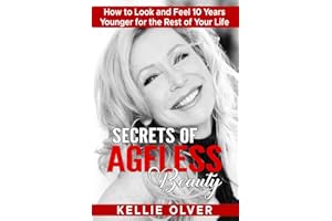 Secrets of Ageless Beauty: How to Look and Feel 10 Years Younger for the Rest of Your Life