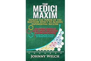 The Medici Maxim: Exploit the Power of the Matthew Effect to Achieve Exponential Success: The 9 Cardinal Principles to Activate, Amplify, and ... Made the Medici the Richest Family in Europe)