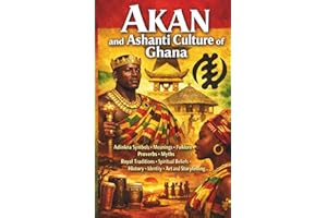 Akan and Ashanti Culture of Ghana: Adinkra Symbols Meanings Folklore Proverbs Myths Royal Traditions Spiritual Beliefs Histor