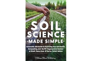 Soil Science Made Simple: Actionable DIY Guide to Assessing Your Soil Health, Composting, and No-Till Regenerative Garden or 