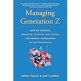 Managing Generation Z: How to Recruit, Onboard, Develop, and Retain the Newest Generation in the Workplace